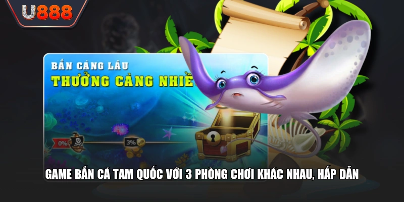 Bắn Cá Tam Quốc Phong Cách Mới Lạ, Đầy Kịch Tính 3 Game bắn cá Tam Quốc với 3 phòng chơi khác nhau, hấp dẫn