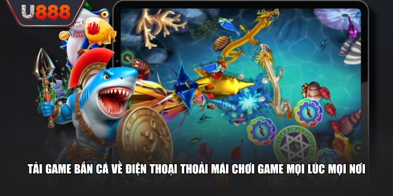 Tải game bắn cá về điện thoại thoải mái chơi game mọi lúc mọi nơi