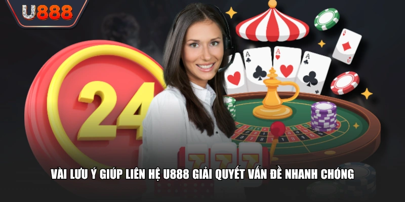 Vài lưu ý giúp liên hệ U888 giải quyết vấn đề nhanh chóng